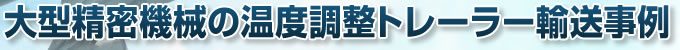 大型精密機械の温度調整トレーラー輸送事例