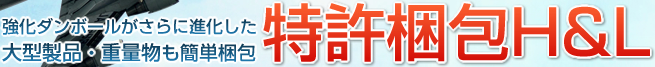 強化ダンボールがさらに進化した大型製品・重量物も簡単梱包　特殊梱包・エコ梱包のアルコム