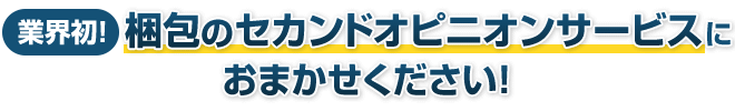 アルコムでは、業界初！梱包のセカンドオピニオンサービスを承っております。