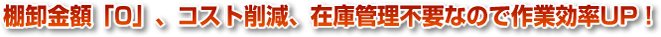 棚卸金額「0」、コスト削減、在庫管理不要なので作業効率アップ！